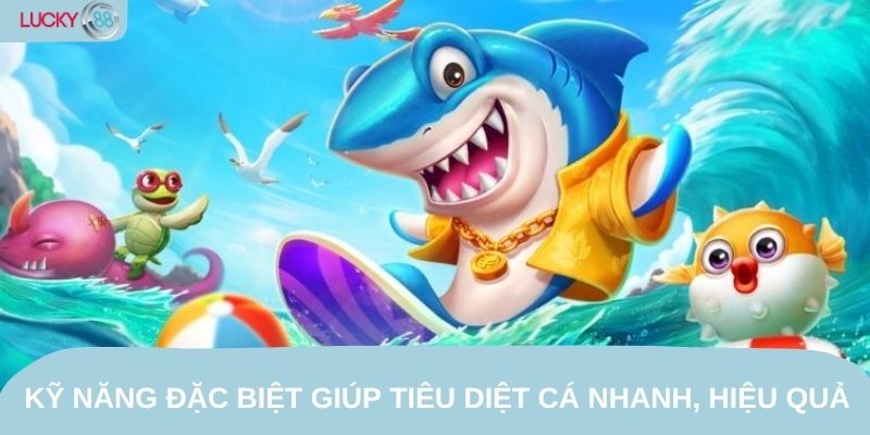 Kỹ năng đặc biệt giúp tiêu diệt cá nhanh, hiệu quả