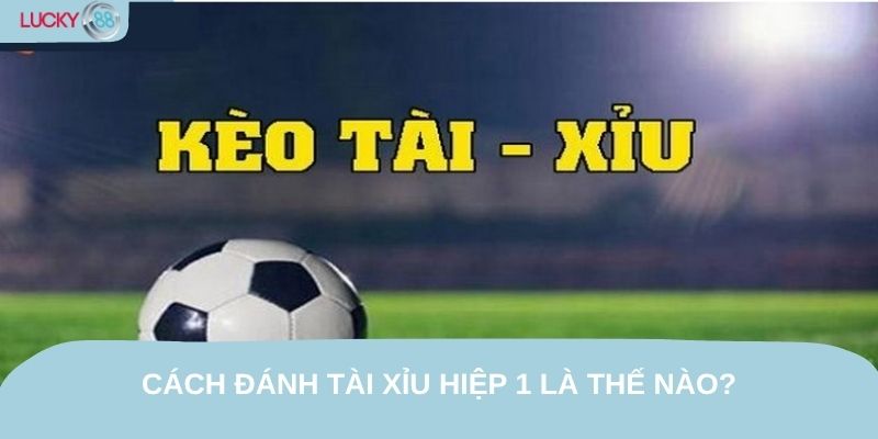 Cách đánh tài xỉu hiệp 1 là thế nào?