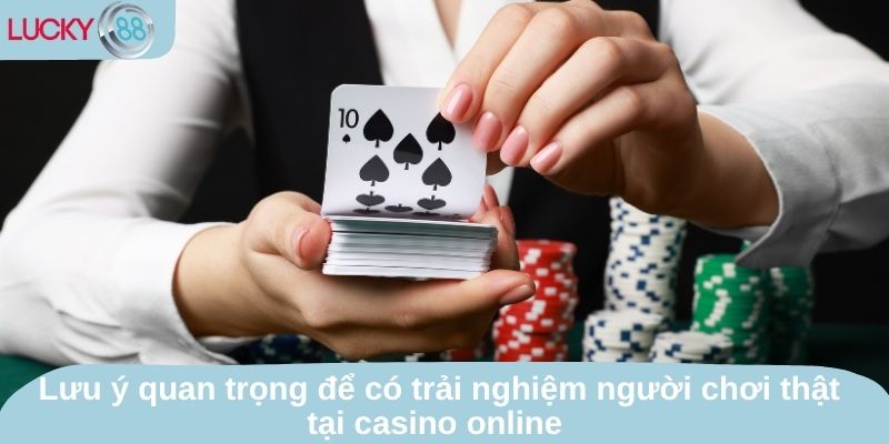 Lưu ý quan trọng để có trải nghiệm người chơi thật tại casino online 
